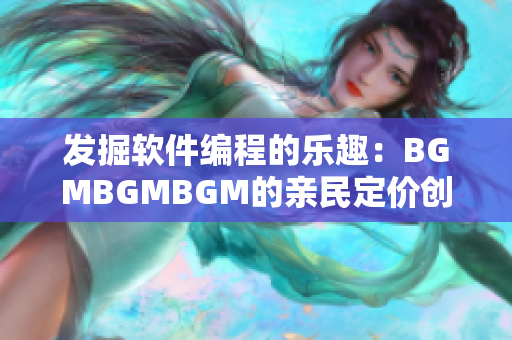 发掘软件编程的乐趣：BGMBGMBGM的亲民定价创造良好用户体验