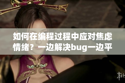 如何在编程过程中应对焦虑情绪？一边解决bug一边平复内心的方法