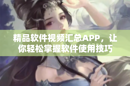 精品软件视频汇总APP，让你轻松掌握软件使用技巧
