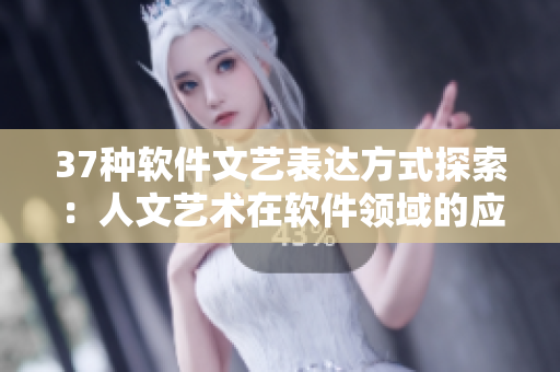 37种软件文艺表达方式探索：人文艺术在软件领域的应用