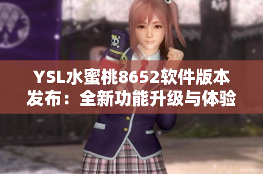 YSL水蜜桃8652软件版本发布：全新功能升级与体验优化