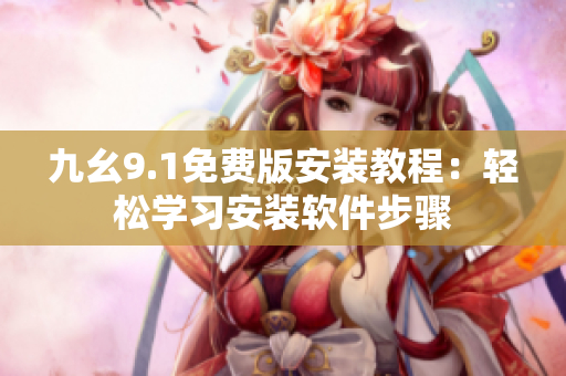 九幺9.1免费版安装教程：轻松学习安装软件步骤