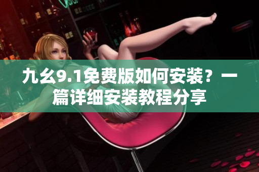 九幺9.1免费版如何安装？一篇详细安装教程分享