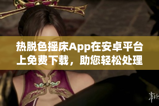 热脱色摇床App在安卓平台上免费下载，助您轻松处理软件界面问题