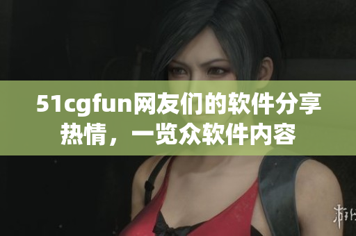 51cgfun网友们的软件分享热情，一览众软件内容