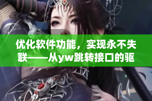 优化软件功能，实现永不失联——从yw跳转接口的驱动力