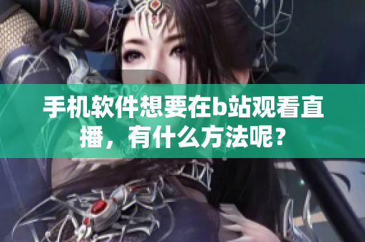 手机软件想要在b站观看直播，有什么方法呢？
