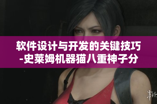 软件设计与开发的关键技巧-史莱姆机器猫八重神子分享