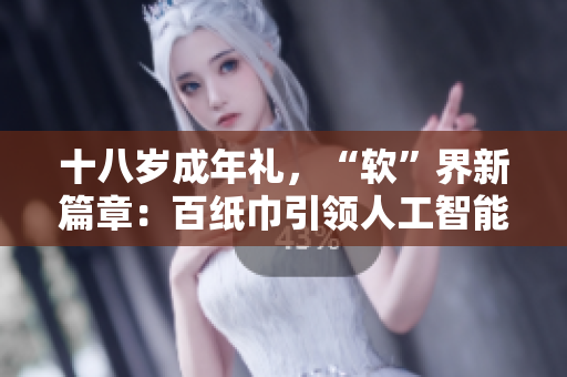 十八岁成年礼，“软”界新篇章：百纸巾引领人工智能革命