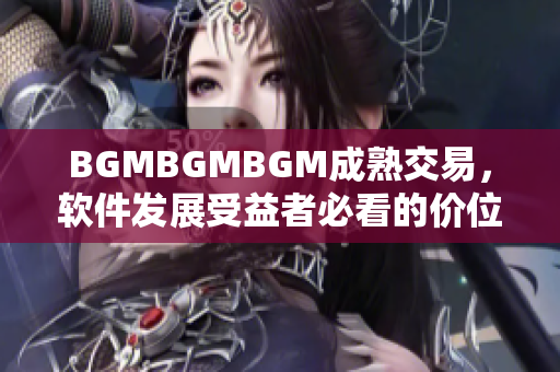 BGMBGMBGM成熟交易，软件发展受益者必看的价位分析