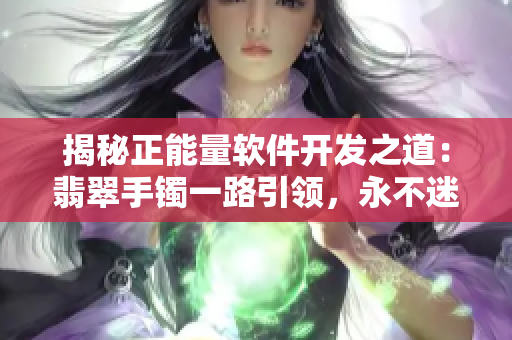揭秘正能量软件开发之道：翡翠手镯一路引领，永不迷失