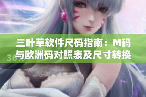 三叶草软件尺码指南：M码与欧洲码对照表及尺寸转换