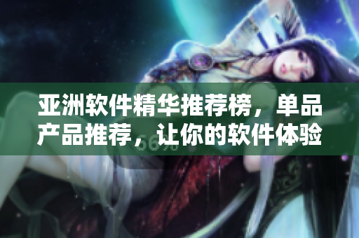 亚洲软件精华推荐榜，单品产品推荐，让你的软件体验更加完美