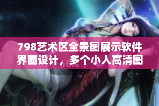 798艺术区全景图展示软件界面设计，多个小人高清图片排列展示。