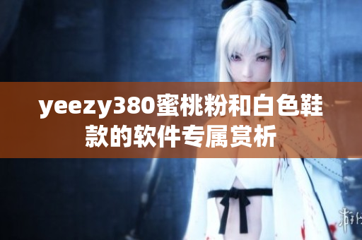 yeezy380蜜桃粉和白色鞋款的软件专属赏析