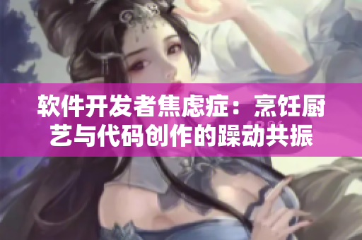 软件开发者焦虑症：烹饪厨艺与代码创作的躁动共振