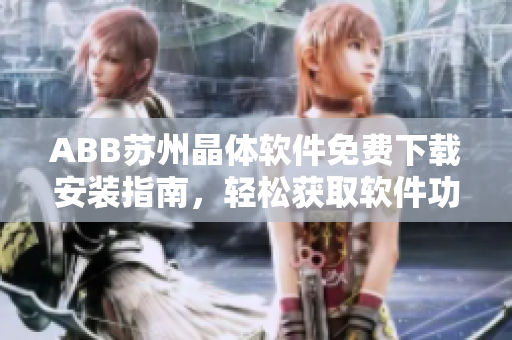 ABB苏州晶体软件免费下载安装指南，轻松获取软件功能应用