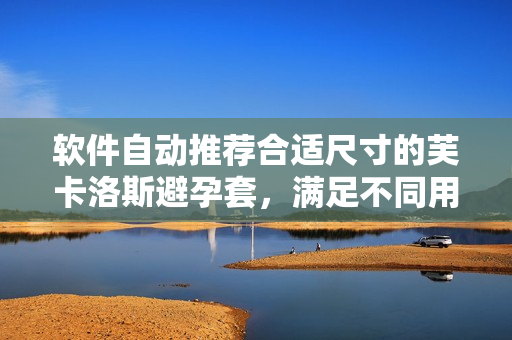 软件自动推荐合适尺寸的芙卡洛斯避孕套，满足不同用户需求