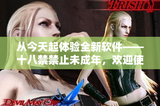 从今天起体验全新软件——十八禁禁止未成年，欢迎使用!