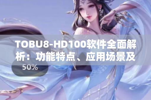 TOBU8-HD100软件全面解析：功能特点、应用场景及技术优势