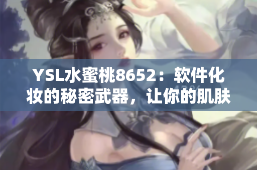 YSL水蜜桃8652：软件化妆的秘密武器，让你的肌肤焕发光彩