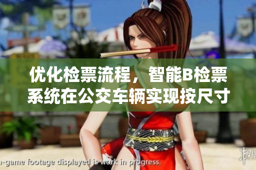 优化检票流程，智能B检票系统在公交车辆实现按尺寸上车