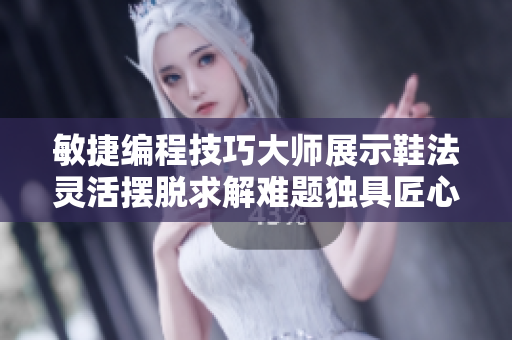 敏捷编程技巧大师展示鞋法灵活摆脱求解难题独具匠心全过程图文详解