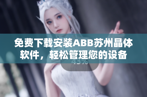 免费下载安装ABB苏州晶体软件，轻松管理您的设备