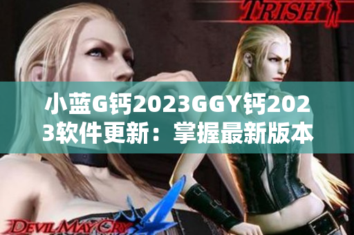 小蓝G钙2023GGY钙2023软件更新：掌握最新版本，提升功能体验