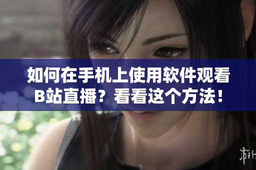 如何在手机上使用软件观看B站直播？看看这个方法！