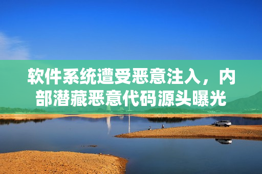 软件系统遭受恶意注入，内部潜藏恶意代码源头曝光
