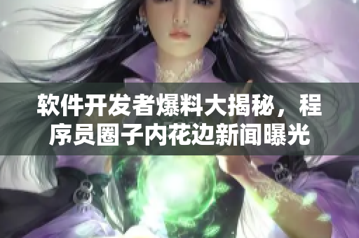 软件开发者爆料大揭秘，程序员圈子内花边新闻曝光