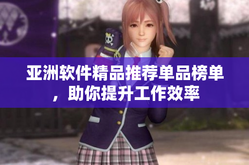 亚洲软件精品推荐单品榜单，助你提升工作效率
