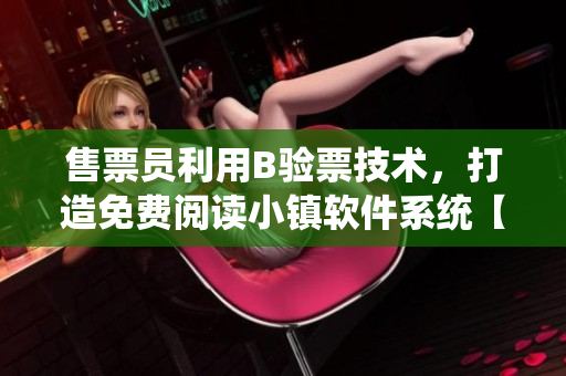 售票员利用B验票技术，打造免费阅读小镇软件系统【软件行业】