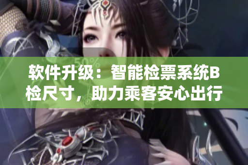 软件升级：智能检票系统B检尺寸，助力乘客安心出行