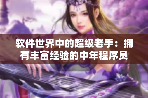 软件世界中的超级老手：拥有丰富经验的中年程序员
