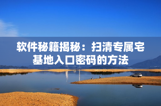 软件秘籍揭秘：扫清专属宅基地入口密码的方法