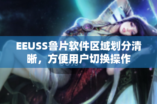 EEUSS鲁片软件区域划分清晰，方便用户切换操作
