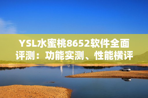 YSL水蜜桃8652软件全面评测：功能实测、性能横评，带你了解更多！