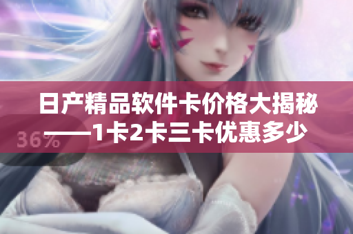 日产精品软件卡价格大揭秘——1卡2卡三卡优惠多少钱？