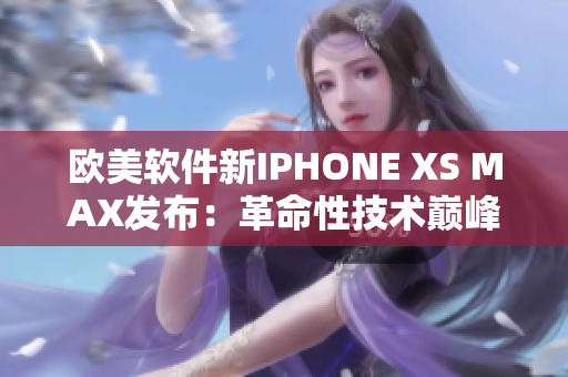 欧美软件新IPHONE XS MAX发布：革命性技术巅峰!