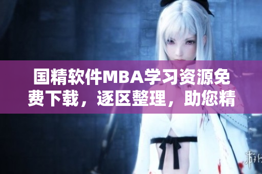 国精软件MBA学习资源免费下载，逐区整理，助您精进技术