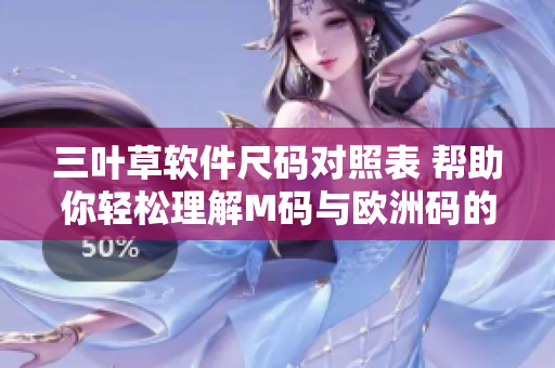 三叶草软件尺码对照表 帮助你轻松理解M码与欧洲码的差异