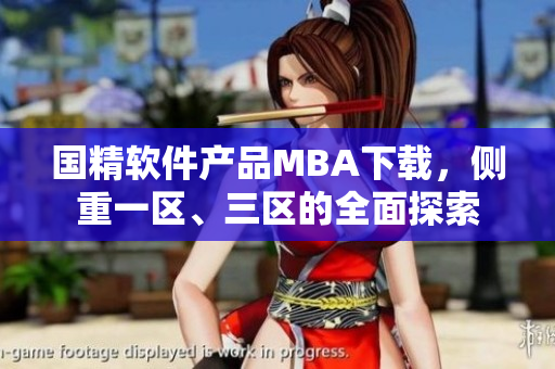 国精软件产品MBA下载，侧重一区、三区的全面探索