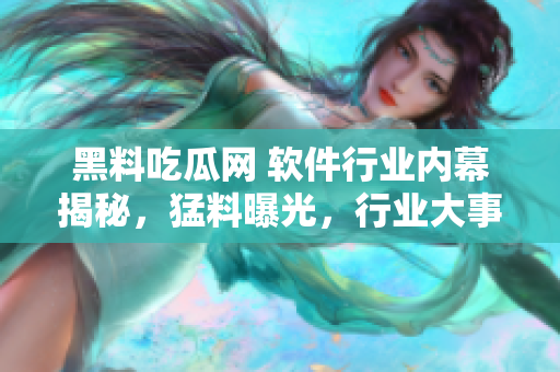黑料吃瓜网 软件行业内幕揭秘，猛料曝光，行业大事件一网打尽!
