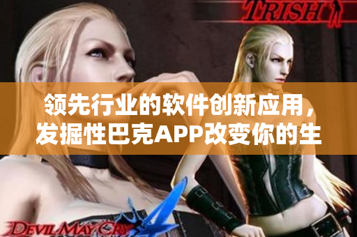 领先行业的软件创新应用，发掘性巴克APP改变你的生活方式