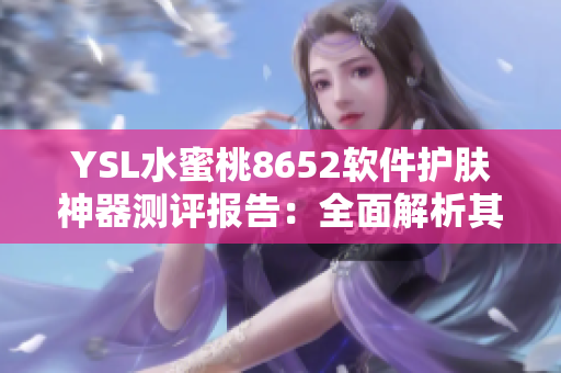 YSL水蜜桃8652软件护肤神器测评报告：全面解析其实用性及效果