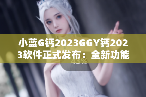 小蓝G钙2023GGY钙2023软件正式发布：全新功能惊喜亮相
