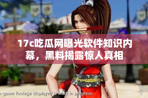 17c吃瓜网曝光软件知识内幕，黑料揭露惊人真相