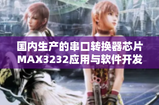 国内生产的串口转换器芯片MAX3232应用与软件开发指南